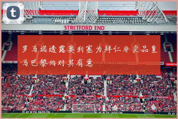 罗马诺透露奥利塞为拜仁非卖品皇马巴黎均对其有意