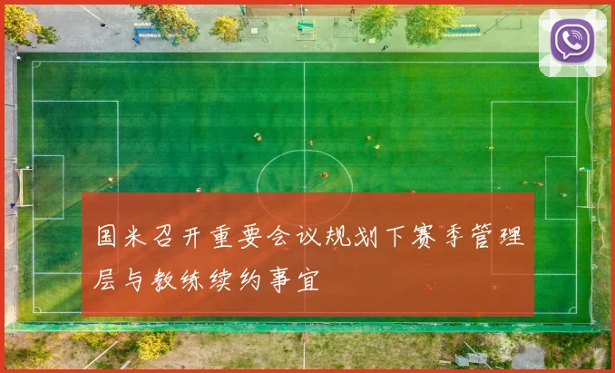 国米召开重要会议规划下赛季管理层与教练续约事宜