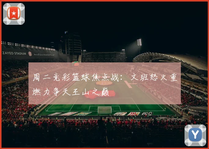 周二竞彩篮球焦点战：文班怒火重燃力争天王山之巅