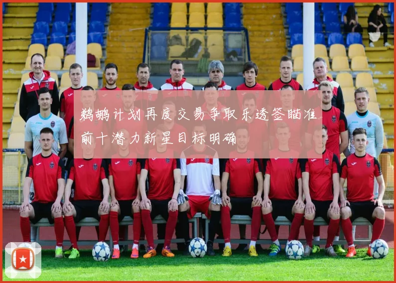 鹈鹕计划再度交易争取乐透签瞄准前十潜力新星目标明确