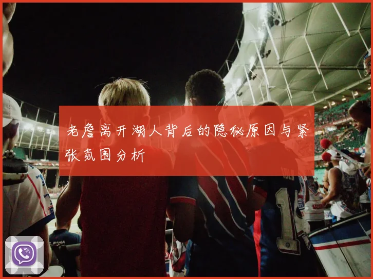 老詹离开湖人背后的隐秘原因与紧张氛围分析