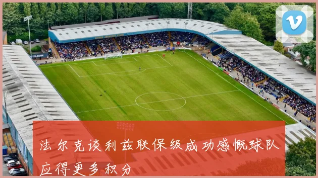 法尔克谈利兹联保级成功感慨球队应得更多积分