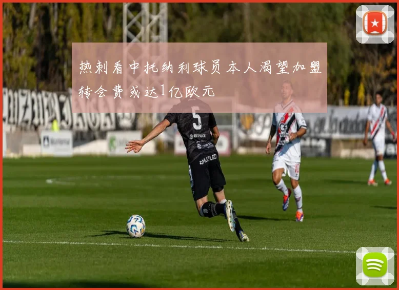 热刺看中托纳利球员本人渴望加盟转会费或达1亿欧元