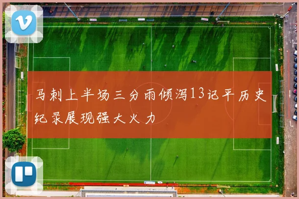 马刺上半场三分雨倾泻13记平历史纪录展现强大火力
