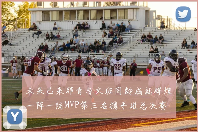 未来已来邓肯与文班同龄成就辉煌一阵一防MVP第三名携手进总决赛
