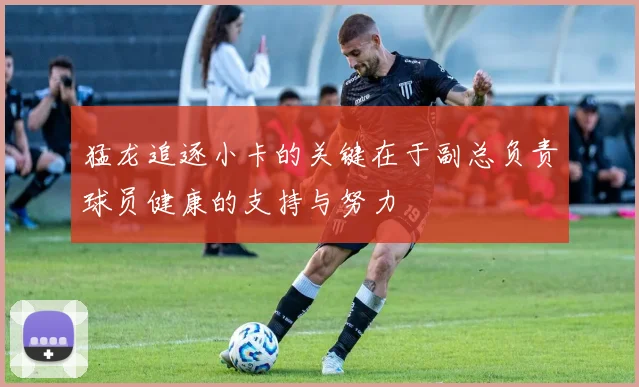 猛龙追逐小卡的关键在于副总负责球员健康的支持与努力